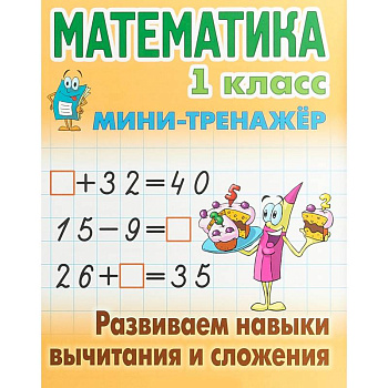 Математика. 1 класс. Развиваем навыки вычитания и сложения. Мини-тренажер