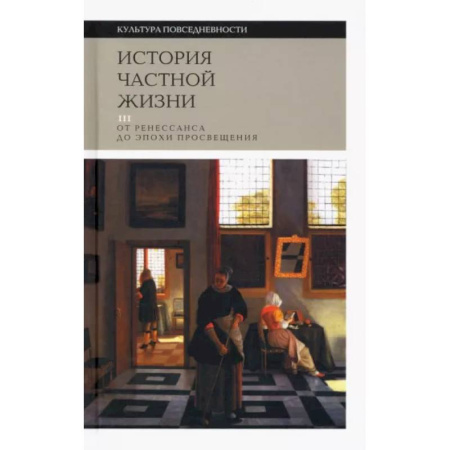 История культуры зарубежных стран, книга История частной жизни. Том 3. От Ренессанса до эпохи Просвещения купить по скидке