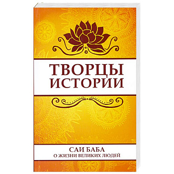 Творцы истории. Саи Баба о жизни великих людей