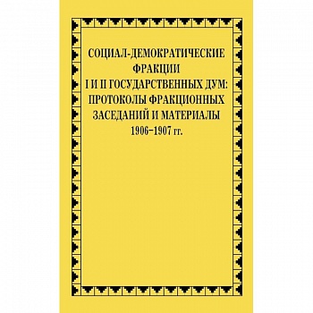 Социал-демократические фракции I и II Государственных дум: протоколы фракционных заседаний и материалы. 1906-1907 гг.