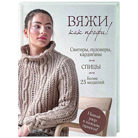 Вязание, книга Вяжи как профи! Свитеры, пуловеры, кардиганы: более 25 моделей. Спицы купить по скидке