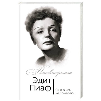 Эдит Пиаф. Я ни о чем не сожалею…