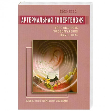 Книги, книга Артериальная гипертензия: Головная боль, головокружения, шум в ушах. Лечение натур. средствами купить по скидке