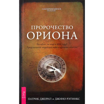 Пророчество Ориона. Погибнет ли мир в 2012 году? Предсказания индейцев майя и древних египтян