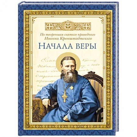 Книги, книга Начала веры. По творениям святого праведного Иоанна Кронштадтского.. купить по скидке