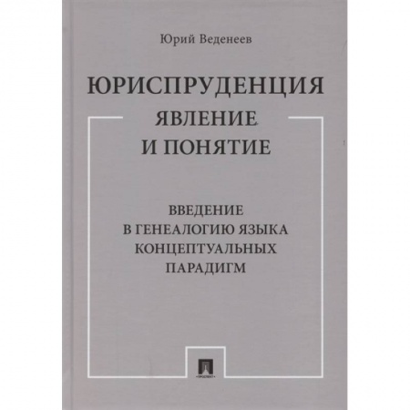 Юриспруденция. Общие вопросы права, книга Юриспруденция. Явление и понятие. Введение в генеалогию языка концептуальных парадигм. Монография купить по скидке