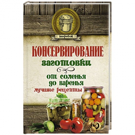 Консервирование, книга Консервирование. Заготовки: от соленья до варенья. Лучшие рецепты купить по скидке