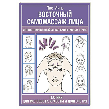 Массаж: лечебный, восточный, книга Восточный самомассаж лица. Иллюстрированный атлас биоактивных точек. Техники для молодости, красоты и долголетия купить по скидке