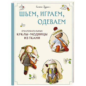 Шьем, играем, одеваем. Очаровательные куклы-модницы из ткани