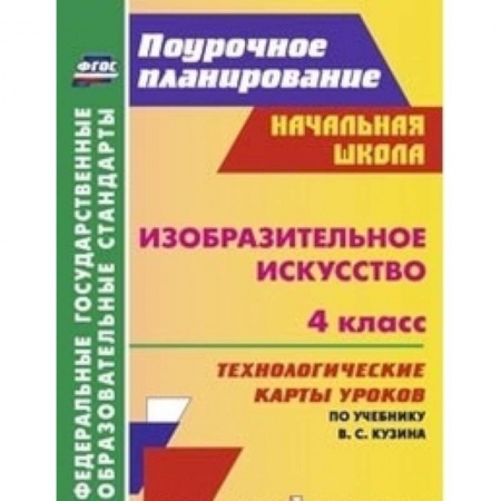 Книги, книга Изобразительное искусство. 4 класс. Технологические карты уроков по учебнику В.С. Кузина купить по скидке