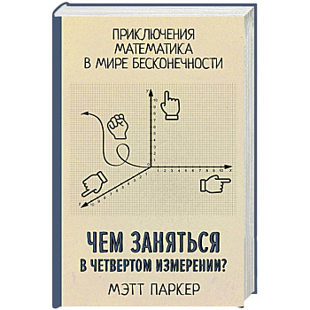 Чем заняться в четвертом измерении? Приключения математика в мире бесконечности