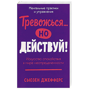 Тревожся...но действуй! Искусство спокойствия в мире неопределенности