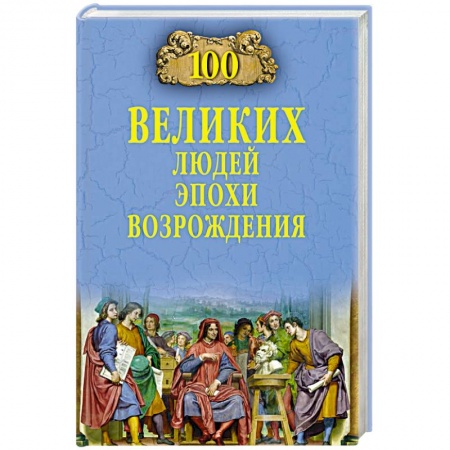 Мемуары, биографии исторических личностей, книга 100 великих людей эпохи Возрождения купить по скидке