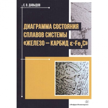 Технические науки. Транспорт, книга Диаграмма состояния сплавов системы «железо-карбид Е-Fе2C»: Монография купить по скидке