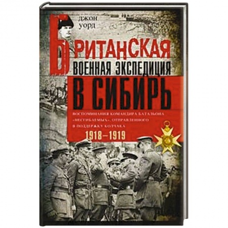 История войн, книга Британская военная экспедиция в Сибирь. Воспоминания командира батальона «Несгибаемых» купить по скидке