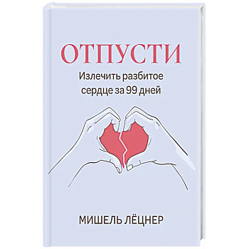 Отпусти: излечить разбитое сердце за 99 дней
