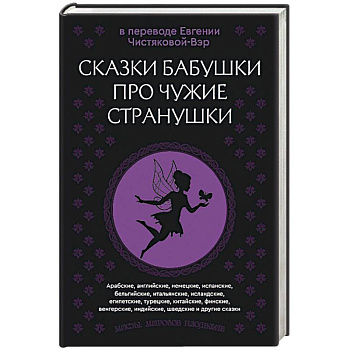 Сказки бабушки про чужие странушки. Арабские, английские, немецкие, испанские, бельгийские, итальянские, исландские, египетские, турецкие, китайские, финские, венгерские, индийские, шведские и другие сказки