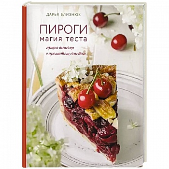 Пироги. Магия теста. Яркая выпечка с ароматом счастья