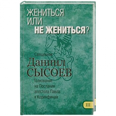Книги, книга Жениться или не жениться? Толкование на Первое и Второе Послания апостола Павла. Часть 3 купить по скидке