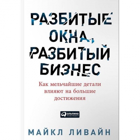 Лидерство, книга Разбитые окна, разбитый бизнес. Как мельчайшие детали влияют на большие достижения купить по скидке