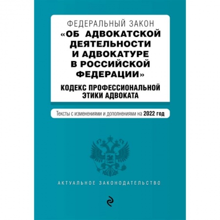 Юриспруденция. Общие вопросы права, книга Федеральный закон 'Об адвокатской деятельности и адвокатуре в Российской Федерации'. Кодекс профессиональной этики адвоката. Тексты с изменениями и дополнениями на 2022 год купить по скидке