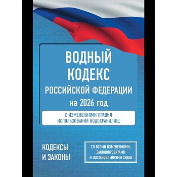 Водный кодекс Российской Федерации на 2026 год. Со всеми изменениями, законопроектами и постановлениями судов
