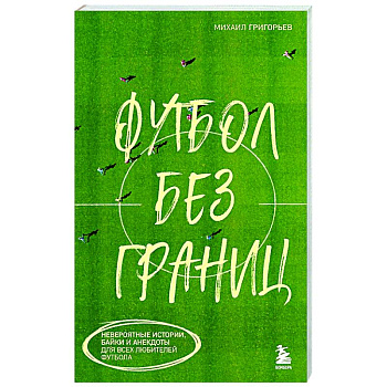 Футбол без границ. Невероятные истории, байки и анекдоты для всех любителей футбола