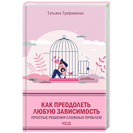 Практическая психология, книга Как преодолеть любую зависимость. Простые решения сложных проблем купить по скидке