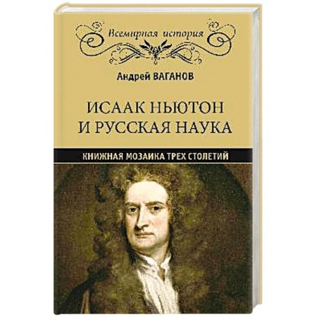 Общие работы по всемирной истории, книга Исаак Ньютон и русская наука. Книжная мозаика трех столетий купить по скидке