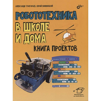 Робототехника в школе и дома. Книга проектов..