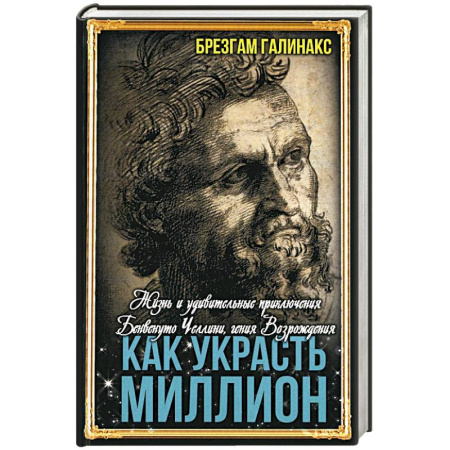 Исторический роман, книга Как украсть миллион. Жизнь и удивительные приключения Бенвенуто Челлини купить по скидке