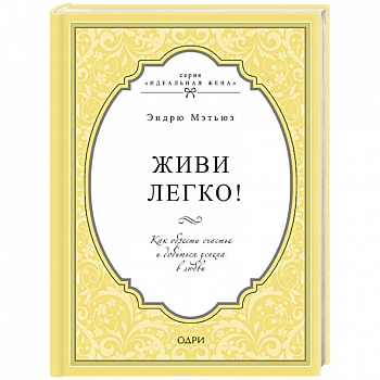 Живи легко! Как обрести счастье и добиться успеха в любви