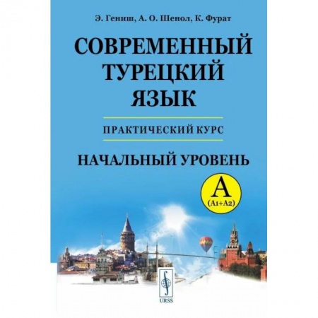 Учебники, самоучители, пособия, книга Современный турецкий язык: Практический курс. Начальный уровень A (А1 + А2). Ключи ко всем упражнениям и тестам. Турецко-русский словарь на 5000 слов купить по скидке
