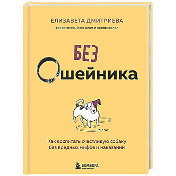 Без ошейника. Как воспитать счастливую собаку без вредных мифов и наказаний