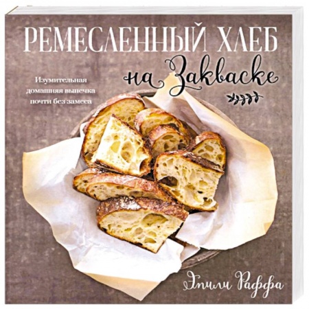 Выпечка, десерты, книга Ремесленный хлеб на закваске. Изумительная домашняя выпечка почти без замеса купить по скидке