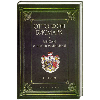 Мемуары канцлера германской империи. Князь отто фон бисмарк. Мысли и воспоминания. Том 1