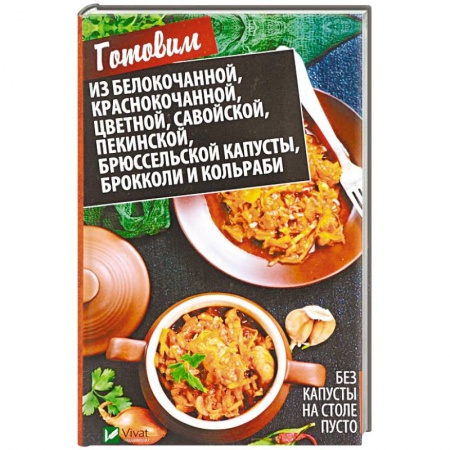 Салаты, закуски, холодцы, книга Без капусты на столе пусто. Готовим из белокочанной, краснокочанной, цветной, савойской, пекинской, брюссельской капусты, брокколи и кольраби купить по скидке