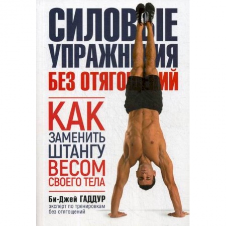Общая физическая культура, книга Силовые упражнения без отягощений. Как заменить штангу весом своего тела купить по скидке