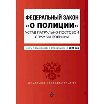 Федеральный закон 'О полиции'. Устав патрульно-постовой службы полиции. Тексты с изм. и доп. на 2021 год