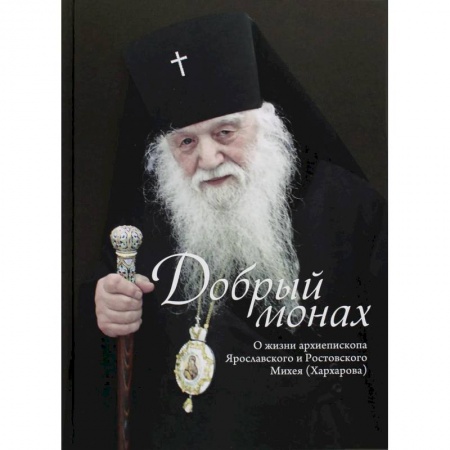 Христианство, книга Добрый монах. О жизни архепископа Ярославского и Ростовского Михея (Хархарова) купить по скидке