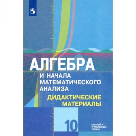 Математика. Алгебра. Геометрия, книга Алгебра и начала математического анализа. 10 класс. Дидактические материалы. Базовый и углубл. Уровен купить по скидке