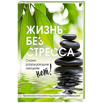 Жизнь без стресса. Скажи разрушающим эмоциям НЕТ!