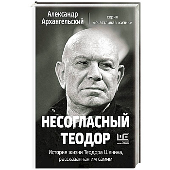 Несогласный Теодор. История жизни Теодора Шанина, рассказанная им самим