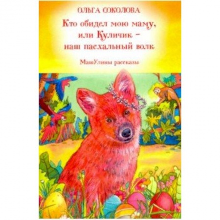 Религиозная литература для детей, книга Кто обидел мою маму, или Куличик - наш пасхальный волк. МашУлины рассказы купить по скидке