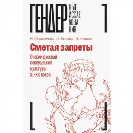 Мемуары, биографии деятелей культуры, искусства, книга Сметая запреты. Очерки русской сексуальной культуры XI–XX веков. Коллективная монография купить по скидке