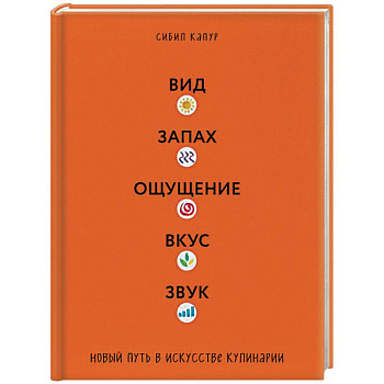 Вид. Запах. Ощущение. Вкус. Звук. Новый путь в искусстве кулинарии