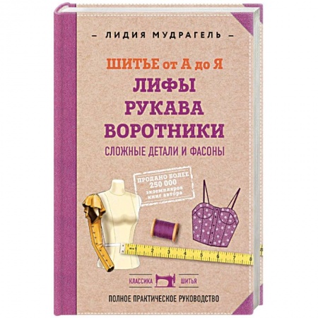 Шитьё, книга Шитье от А до Я. Лифы. Рукава. Воротники. Сложные детали и фасоны. Полное практическое руководство. купить по скидке
