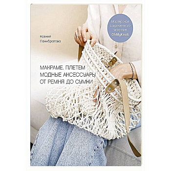 Макраме. Плетем модные аксессуары от ремня до сумки Мастерская современного макраме OhMyKnot