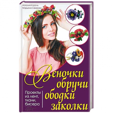 Книги, книга Веночки, обручи, ободки, заколки. Проекты из лент, ткани, бисера купить по скидке