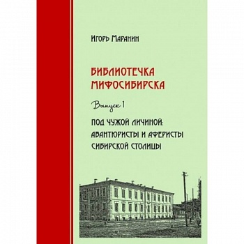 Библиотечка Мифосибирска. Выпуск 1. Под чужой личиной. Авантюристы и аферисты сибирской столицы